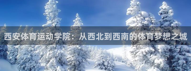 球速体育：西安体育运动学院：从西北到西南的体育梦想之城